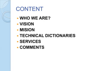 CONTENT
WHO WE ARE?
 VISION
 MISION
 TECHNICAL DICTIONARIES
 SERVICES
 COMMENTS


 