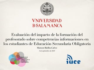 3 de septiembre de 2019
Evaluación del impacto de la formación del
profesorado sobre competencias informaciones en
los estudiantes de Educación Secundaria Obligatoria
Marcos Bielba Calvo
 