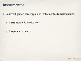 Instrumentos
✤ La investigación contempla dos instrumentos fundamentales:
✤ Instrumento de Evaluación
✤ Programa Formativo...