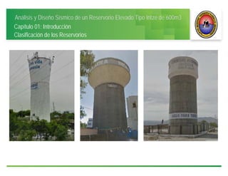 Análisis y Diseño Sísmico de un Reservorio Elevado Tipo Intze de 600m3
Capítulo 01: Introducción
Clasificación de los Reservorios
 