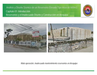 Análisis y Diseño Sísmico de un Reservorio Elevado Tipo Intze de 600m3
Capítulo 01: Introducción
Reservorios y el Inadecuado Diseño y Construcción en Arequipa
Mala operación, inadecuado mantenimiento reservorios en Arequipa
 