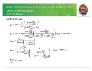 Análisis y Diseño Sísmico de un Reservorio Elevado Tipo Intze de 600m3
Capitulo 04: Diseño Estructural
Diseño del Tanque
Cuantía de refuerzo
0.85
′ 6,000
6,000
0.85 0.85
280
4,200
6,000
6,000 4,200
→ 0.02833
2
1
1
126
2 2250
1
1
2250
7.97 126
→ 0.00864
0.305
 