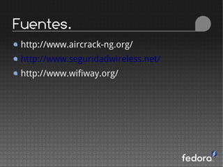 Fuentes.
 http://www.aircrack-ng.org/
 http://www.seguridadwireless.net/
 http://www.wifiway.org/
 