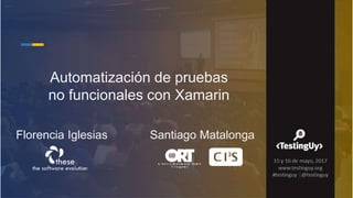 Automatización de pruebas
no funcionales con Xamarin
Florencia Iglesias Santiago Matalonga
 