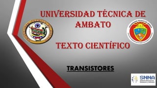UNIVERSIDAD TÉCNICA DE
AMBATO
TEXTO CIENTÍFICO
TRANSISTORES

 