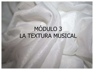 MÓDULO 3
LA TEXTURA MUSICAL
 