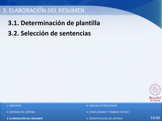 3. ELABORACIÓN DEL RESUMEN
3.1. Determinación de plantilla
3.2. Selección de sentencias
1: OBJETIVOS
2: ENTRADA DEL SISTEMA
3: ELABORACIÓN DEL RESUMEN
4: ANÁLISIS DE RESULTADOS
5: CONCLUSIONES Y TRABAJO FUTURO
6: DEMOSTRACIÓN DEL SISTEMA 54/66
 