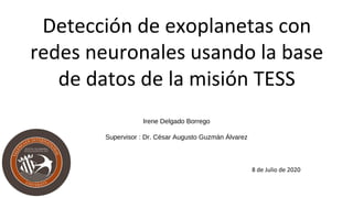 Detección de exoplanetas con
redes neuronales usando la base
de datos de la misión TESS
Irene Delgado Borrego
Supervisor : Dr. César Augusto Guzmán Álvarez
8 de Julio de 2020
 