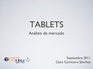 TABLETS
Análisis de mercado
Septiembre 2011
Clara Carnicero Sánchez
 