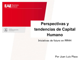 Perspectivas y
tendencias de Capital
Humano
Iniciativas de futuro en RRHH
Por Juan Luis Plaza
 