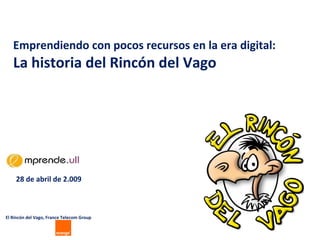 Emprendiendo con pocos recursos en la era digital:
La historia del Rincón del Vago
El Rincón del Vago, France Telecom Group
28 de abril de 2.009
 