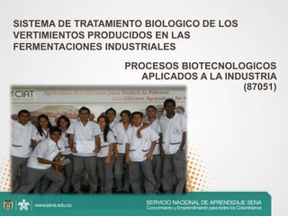 SISTEMA DE TRATAMIENTO BIOLOGICO DE LOS VERTIMIENTOS PRODUCIDOS EN LAS FERMENTACIONES INDUSTRIALES PROCESOS BIOTECNOLOGICOS APLICADOS A LA INDUSTRIA (87051) 