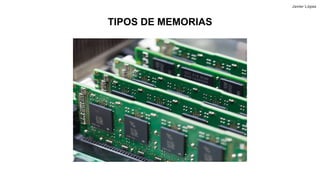 TIPOS DE MEMORIAS
Javier López
 