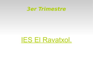 3er Trimestre
IES El Ravatxol.
 