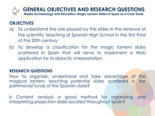 OBJECTIVES
a) To understand the role played by the slides in the renewal of
the scientific teaching of Spanish High School...