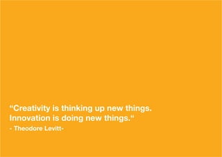 “Creativity is thinking up new things.
Innovation is doing new things.“
- Theodore Levitt-
 
