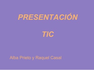 PRESENTACIÓN TIC Alba Prieto y Raquel Casal 
