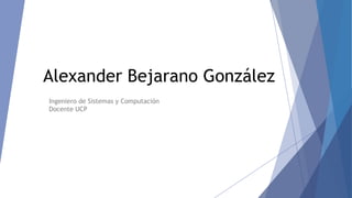 Alexander Bejarano González
Ingeniero de Sistemas y Computación
Docente UCP

 