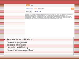 Tras copiar el URL de la
página lo pegamos
dandole antes a la
pestaña de HTML, y
posteriormente a publicar.
 