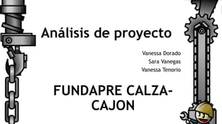 Análisis de proyecto
Vanessa Dorado
Sara Vanegas
Vanessa Tenorio
FUNDAPRE CALZA-
CAJON
 