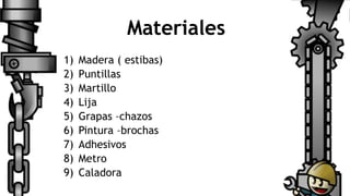 Materiales
1) Madera ( estibas)
2) Puntillas
3) Martillo
4) Lija
5) Grapas –chazos
6) Pintura –brochas
7) Adhesivos
8) Metro
9) Caladora
 