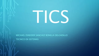 TICS
MICHAEL ESNEIDER SANCHEZ BONILLA DELGADILLO
TECNICO EN SISTEMAS
 