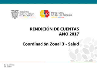 RENDICIÓN DE CUENTAS
AÑO 2017
Coordinación Zonal 3 - Salud
 