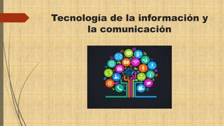 Tecnología de la información y
la comunicación
 