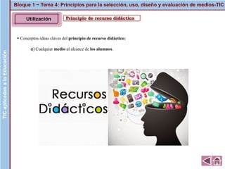 Principio de recurso didáctico
▪ Conceptos-ideas claves del principio de recurso didáctico:
a) Cualquier medio al alcance de los alumnos.
Bloque 1 ~ Tema 4: Principios para la selección, uso, diseño y evaluación de medios-TICTICaplicadasalaEducaciónTICaplicadasalaEducación
Utilización
 