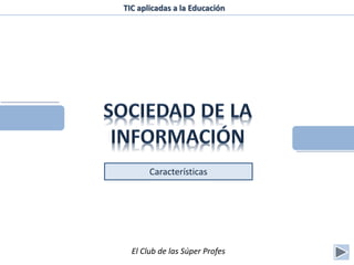 Características
TIC aplicadas a la Educación
El Club de las Súper Profes
 