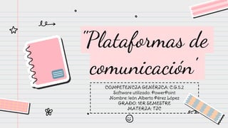 "Plataformas de
comunicación"
COMPETENCIA GENÉRICA: C.G.5.2
Software utilizado: PowerPoint
Nombre: león Alberto Pérez López
GRADO: 1ER SEMESTRE
MATERIA: TIC
 