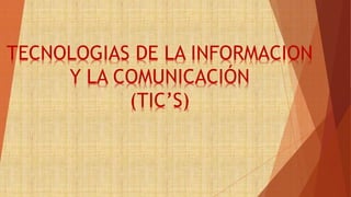 TECNOLOGIAS DE LA INFORMACION
Y LA COMUNICACIÓN
(TIC’S)
 