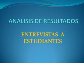 ANALISIS DE RESULTADOS ENTREVISTAS  A ESTUDIANTES 