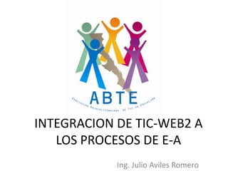 INTEGRACION DE TIC-WEB2 A LOS PROCESOS DE E-A Ing. Julio Aviles Romero 