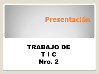 Presentación
TRABAJO DE
T I C
Nro. 2
 