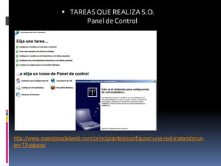  TAREAS QUE REALIZA S.O.
                             Panel de Control




http://www.maestrosdelweb.com/principiantes/configurar-una-red-inalambrica-
en-13-pasos/
 
