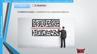 10. SimplicidadSelección
▪ Facilidad de manejo y versatilidad de usos y aplicaciones didácticas.
Bloque 1 ~ Tema 4: Principios para la selección, uso, diseño y evaluación de medios-TICTICaplicadasalaEducación
 