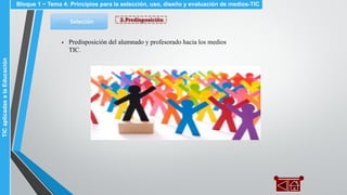 2.PredisposiciónSelección
▪
Bloque 1 ~ Tema 4: Principios para la selección, uso, diseño y evaluación de medios-TICTICaplicadasalaEducación
Predisposición del alumnado y profesorado hacia los medios
TIC.
 