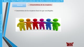3.Características de los receptoresSelección
▪ Características de los receptores hacia los que van dirigidos.
Bloque 1 ~ Tema 4: Principios para la selección, uso, diseño y evaluación de medios-TICTICaplicadasalaEducación
 