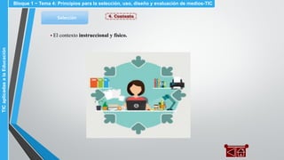 4. ContextoSelección
▪ El contexto instruccional y físico.
Bloque 1 ~ Tema 4: Principios para la selección, uso, diseño y evaluación de medios-TICTICaplicadasalaEducación
 