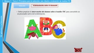 6.Estimulación sobre el alumnadoSelección
▪ Deben propiciar la intervención del alumno sobre el medio~TIC para convertirlo en
un procesador activo de la información.
Bloque 1 ~ Tema 4: Principios para la selección, uso, diseño y evaluación de medios-TICTICaplicadasalaEducación
 