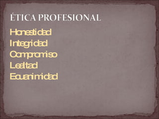 Honestidad Integridad Compromiso Lealtad Ecuanimidad 