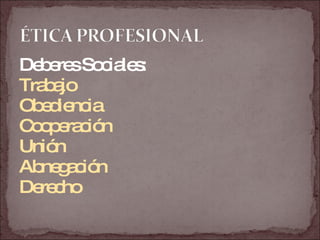 Deberes Sociales:  Trabajo Obediencia Cooperación Unión Abnegación Derecho 