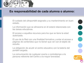 Es responsabilidad de cada alumna o alumno: El cuidado del ultraportátil asignado y su mantenimiento en buen estado. 