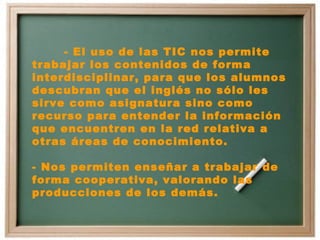- El uso de las TIC nos permite trabajar los contenidos de forma interdisciplinar, para que los alumnos descubran que el i...