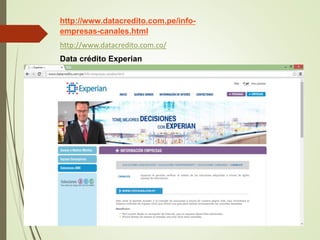 http://www.datacredito.com.pe/info-empresas- 
canales.html 
http://www.datacredito.com.co/ 
Data crédito Experian 
 
