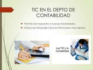 TIC EN EL DEPTO DE 
CONTABILIDAD 
 Permite dar respuesta a nuevas necesidades. 
 Ahorro de tiempo(Se hace lo mismo pero mas rápido). 
 
