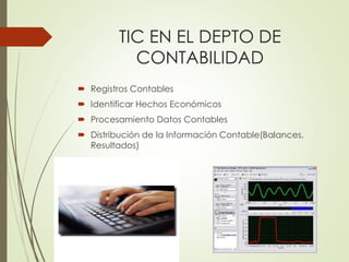 TIC EN EL DEPTO DE 
CONTABILIDAD 
 Registros Contables 
 Identificar Hechos Económicos 
 Procesamiento Datos Contables 
 Distribución de la Información Contable(Balances, 
Resultados) 
 