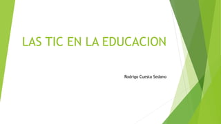 LAS TIC EN LA EDUCACION
Rodrigo Cuesta Sedano
 