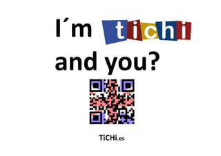 I´m
and you?

   TiCHi.es
 